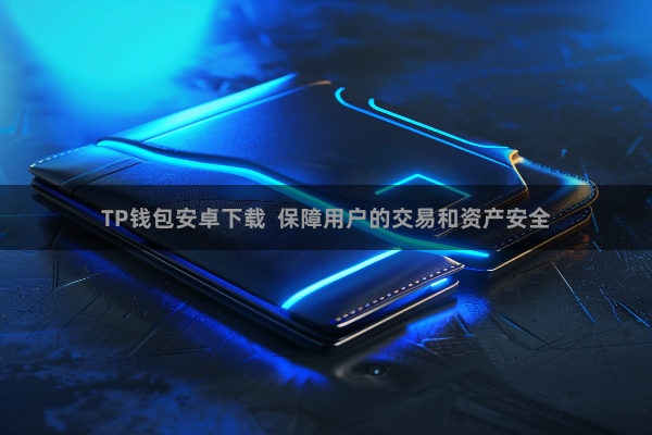 TP钱包安卓下载 保障用户的交易和资产安全