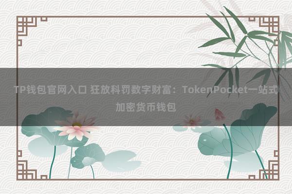 TP钱包官网入口 狂放科罚数字财富：TokenPocket一站式加密货币钱包