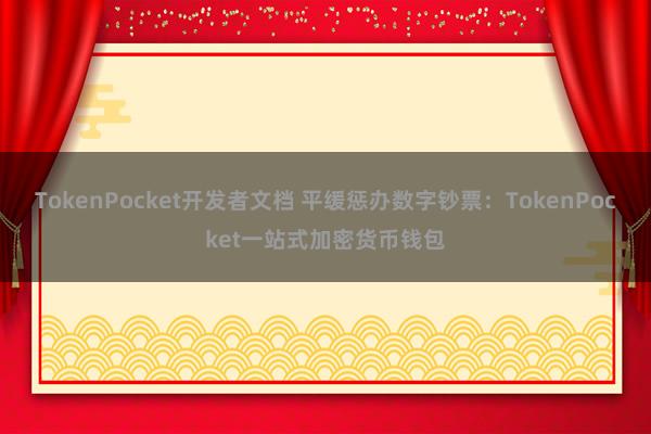 TokenPocket开发者文档 平缓惩办数字钞票：TokenPocket一站式加密货币钱包