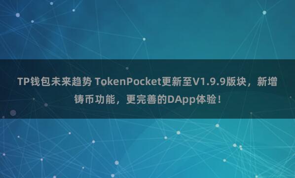 TP钱包未来趋势 TokenPocket更新至V1.9.9版块，新增铸币功能，更完善的DApp体验！