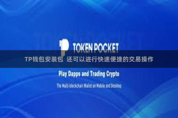TP钱包安装包  还可以进行快速便捷的交易操作